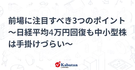 前場に注目すべき3つのポイント～日経平均4万円回復も中小型株は手掛けづらい～ 市況 株探ニュース