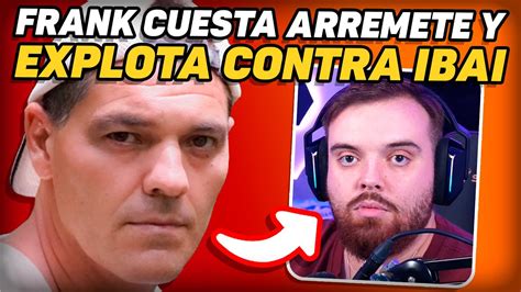 Frank Cuesta Explota Brutalmente Contra Ibai Y Defiende A Grefg Youtube