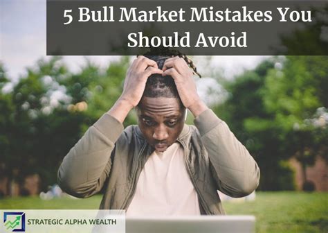 5 Bull Market Mistakes You Should Avoid Stock Market Bull Market In