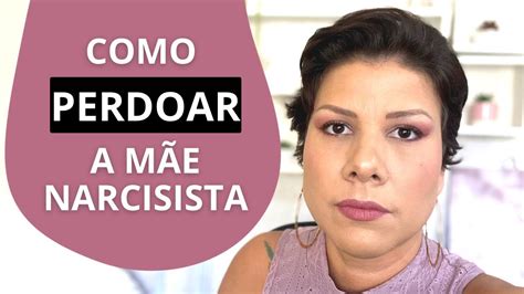 COMO PERDOAR A MÃE NARCISISTA YouTube