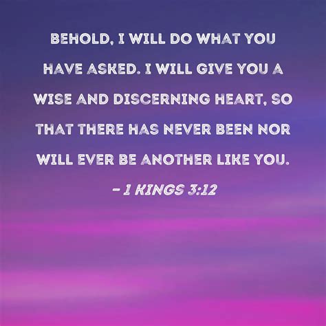 1 Kings 3:12 behold, I will do what you have asked. I will give you a wise and discerning heart ...