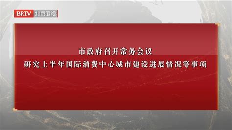 市政府召开常务会议 研究上半年国际消费中心城市建设进展情况等事项北京时间