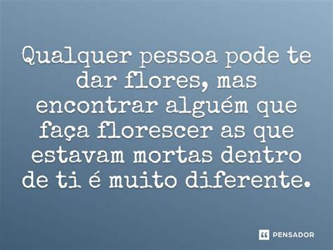 Qualquer Pessoa Pode Te Dar Flores Mas Encontrar Alguém Que Pensador