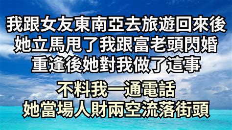 我跟女友东南亚去旅游回来后，她就跟我提分手跟富老头闪婚，重逢后她对我做了这事，下一秒我掏出手机报警，后来我让她永生绝望【清風與你】深夜淺讀