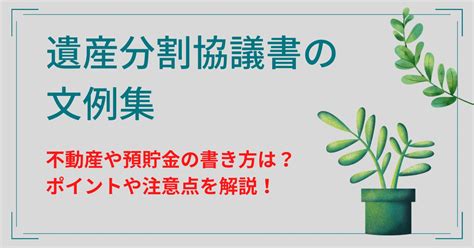 遺産分割協議書の文例集 不動産や預貯金の書き方は？ポイントや注意点を解説！ あおやぎ司法書士事務所