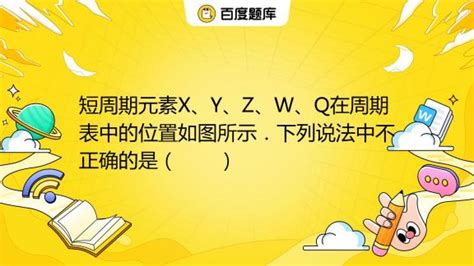 短周期元素x、y、z、w、q在周期表中的位置如图所示．下列说法中不正确的是（ ）xywq A 工业上获得y、q单质的方法通常是用电解法 B 形成简单离子的半径从小到 百度教育