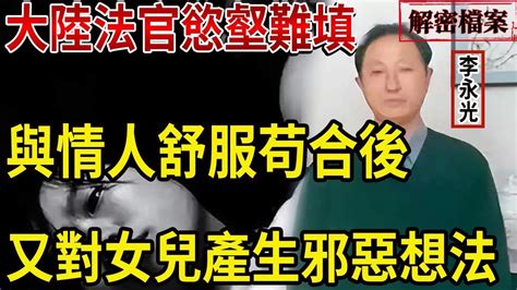 解密檔案——大陸法官慾壑難填！與情人舒服苟合後，又對女兒產生邪惡想法！ Youtube