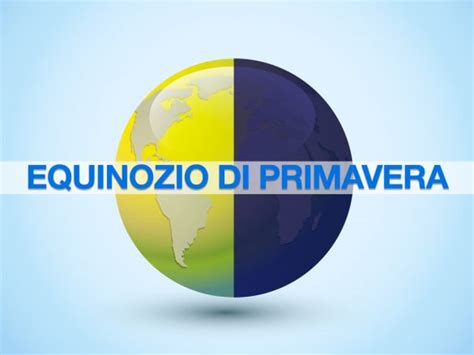 Scocca l Equinozio perché la Primavera inizia oggi e non il 21 marzo