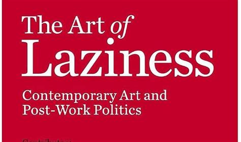 The Art of Laziness: Contemporary Art and Post-Work Politics - Art ...