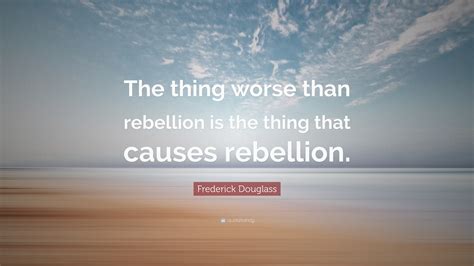 Frederick Douglass Quote “the Thing Worse Than Rebellion Is The Thing