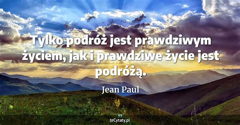 Jean Paul Cytat Tylko Podr Jest Prawdziwym Yciem Jak I Prawdziwe