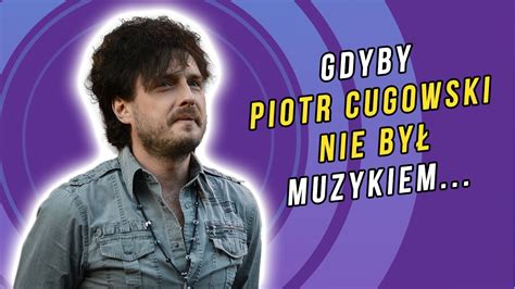 Gdyby Piotr Cugowski Nie By By Muzykiem Youtube