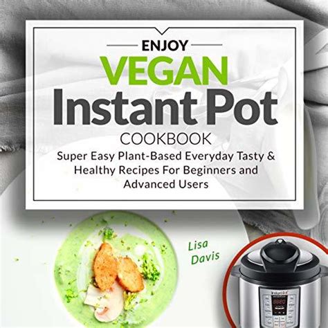 Enjoy Vegan Instant Pot Cookbook Super Easy Plant Based Everyday Tasty