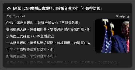 新聞 CNN主播出書爆料 川普嫌台灣太小不值得防禦 看板 Gossiping Mo PTT 鄉公所