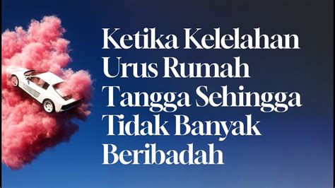 Ketika Kelelahan Urus Rumah Tangga Sehingga Tidak Banyak Beribadah