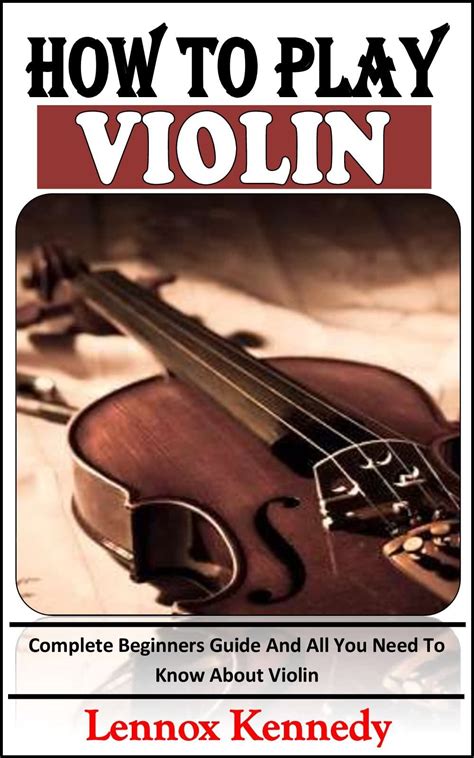 Buy How To Play Violin Complete Beginners Guide And All You Need To Know About Violin Online At