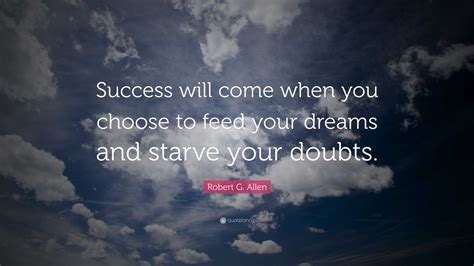 Robert G Allen Quote Success Will Come When You Choose To Feed Your