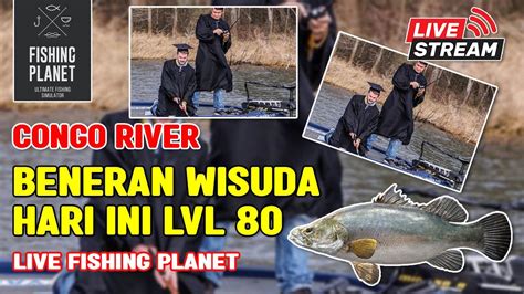 Live Fishing Planet Congo River Wisuda Hari Ini Lvl Youtube