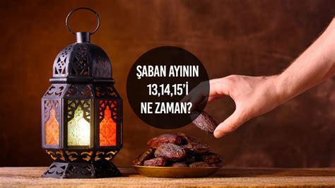 Şaban ayının 13 14 15 günü ne zaman Şaban ayında hangi günler oruç