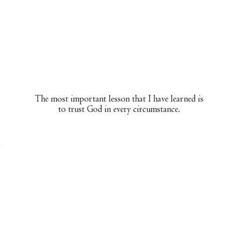 The Most Important Lesson That I Have Learned Is To Trust God In Every