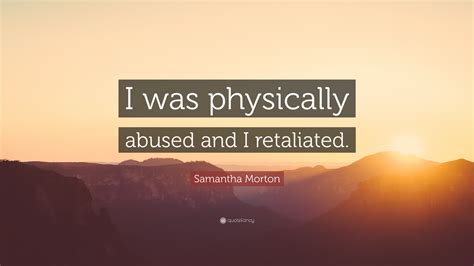 Samantha Morton Quote “i Was Physically Abused And I Retaliated ”