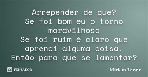 Arrepender De Que Se Foi Bom Eu O Torno Miriam Lewer Pensador