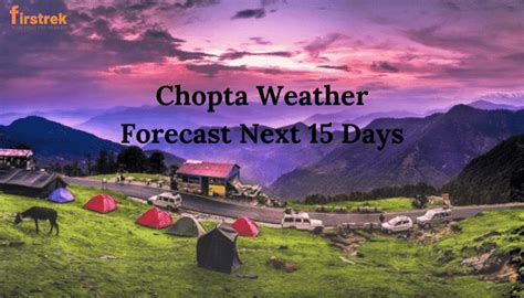 Chopta Weather Updates, Today, This Week And Next 3 Weeks