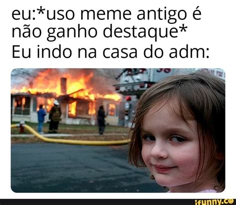 Meme Antigo N O Ganho Destaque Eu Indo Na Casa Do Adm Ifunny Brazil