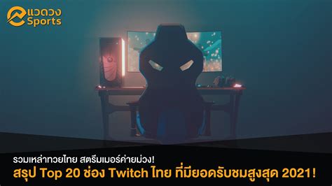 สรุป Top 20 สตรีมเมอร์ไทยแห่ง Twitch ประจำปี 2021