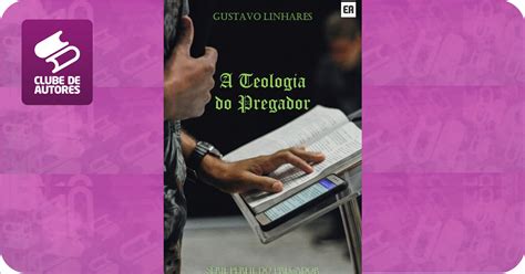 A Teologia Do Pregador Por Gustavo Linhares Clube De Autores