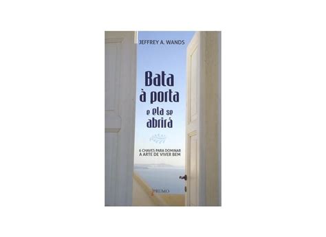 Bata A Porta Se Abrirá - Bata À Porta e Ela Se Abrirá - 6 Chaves Para Dominar a Arte de Viver ...