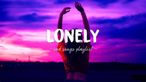 Lonely Sad Songs Playlist For Broken Hearts Depressing Songs