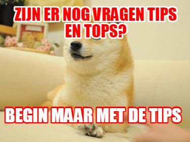 Meme Maker Zijn Er Nog Vragen Tips En Tops Begin Maar Met De Tips