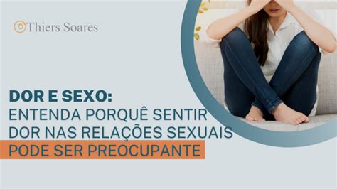 Dor E Sexo Entenda Porquê Sentir Dor Nas Relações Sexuais Pode Ser