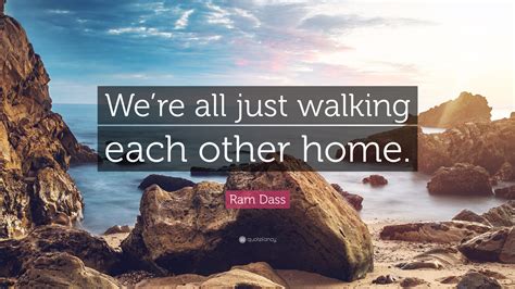 Ram Dass Quote Were All Just Walking Each Other Home” 28