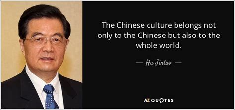 Hu Jintao quote: The Chinese culture belongs not only to the Chinese but...