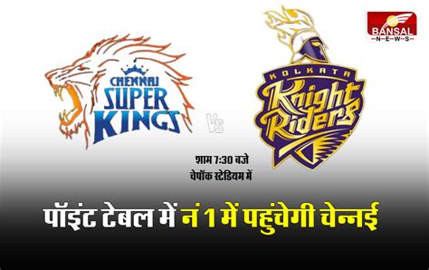 Csk Vs Kkr Playing 11 कोलकाता को हराकर चेन्नई पहुंचेगी टॉप में