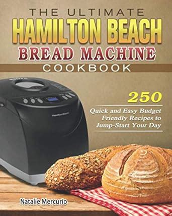 The Ultimate Hamilton Beach Bread Machine Cookbook 250 Quick And Easy