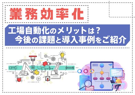 【業務効率化】工場自動化のメリットは？今後の課題と導入事例をご紹介 株式会社smsデータテック