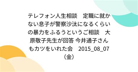 テレフォン人生相談 定職に就かない息子が警察沙汰になるくらいの暴力をふるうというご相談 大原敬子先生が回答 今井通子さんもカツをいれた会