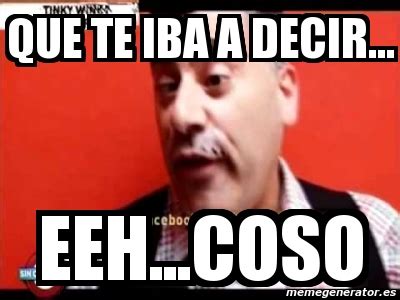 Meme Personalizado Que Te Iba A Decir Eeh Coso 5237311