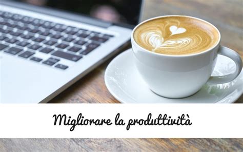 Come Migliorare La Produttivit Semplici Consigli Da Mettere In Pratica