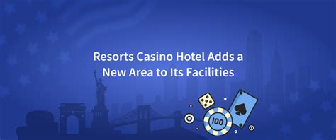 Resorts Casino Hotel Adds a New Area to Its Facilities