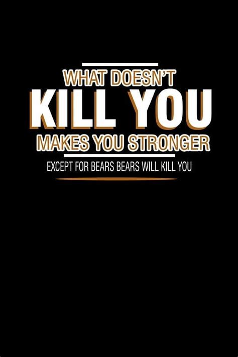 What Doesn T Kill You Makes You Stronger Except For Bears Will Kill You