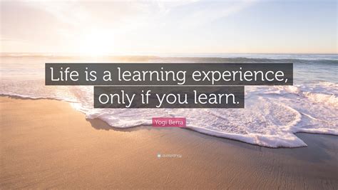 Yogi Berra Quote Life Is A Learning Experience Only If You Learn”