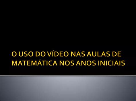 PPT O USO DO VÍDEO NAS AULAS DE MATEMÁTICA NOS ANOS INICIAIS