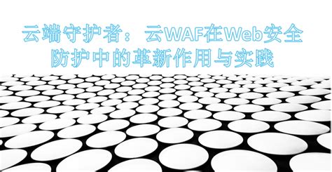 云端守护者：云waf在web安全防护中的革新作用与实践 知乎