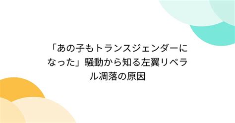 「あの子もトランスジェンダーになった」騒動から知る左翼リベラル凋落の原因 Togetter トゥギャッター