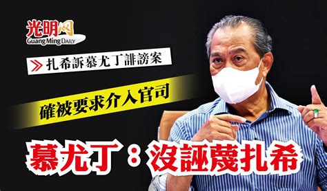 【扎希訴慕尤丁誹謗案】 確被要求介入官司 慕尤丁：沒誣蔑扎希 國內 2022 05 11 光明日报