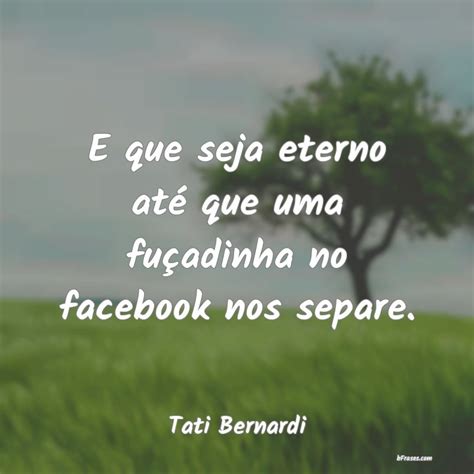 Frases De Tati Bernardi E Que Seja Eterno At Que Uma